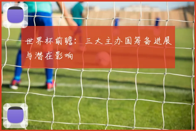 世界杯前瞻:三大主办国筹备进展与潜在影响
