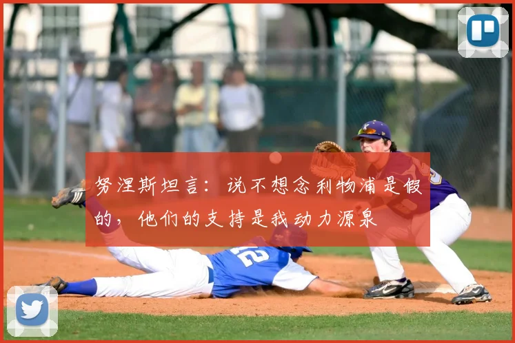 努涅斯坦言:说不想念利物浦是假的,他们的支持是我动力源泉
