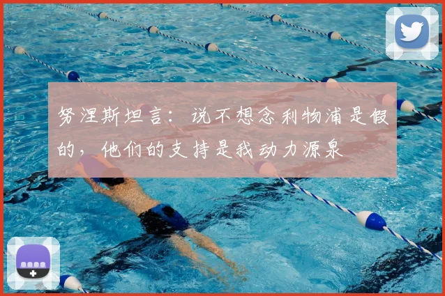 努涅斯坦言：说不想念利物浦是假的，他们的支持是我动力源泉