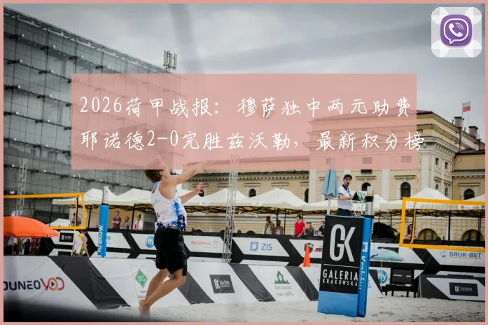 2026荷甲战报：穆萨独中两元助费耶诺德2-0完胜兹沃勒，最新积分榜形势解读