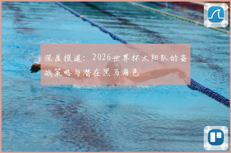 深度报道：2026世界杯太阳队的备战策略与潜在黑马角色